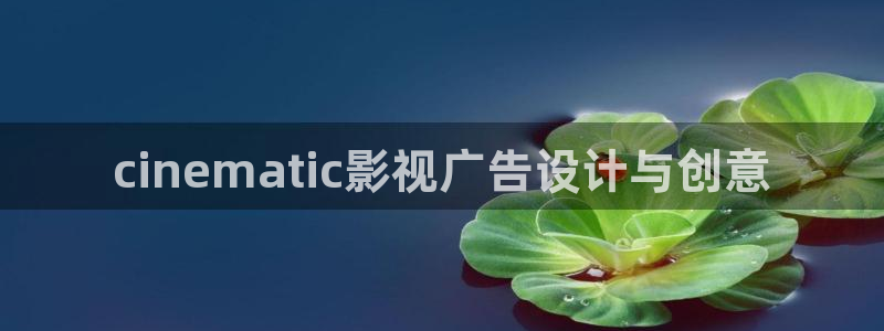 浮力午夜影院：cinematic影视广告设计与创意