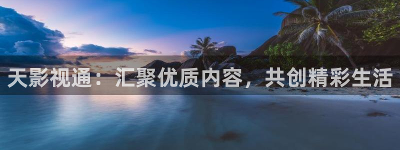浮力影院发布地址：天影视通：汇聚优质内容，共创精彩生活