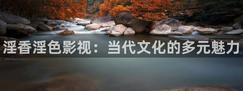 520440浮力影院：淫香淫色影视：当代文化的多元魅力